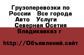 Грузоперевозки по России - Все города Авто » Услуги   . Северная Осетия,Владикавказ г.